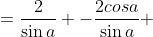 ={\frac{2}{\sin{a}} -{\frac{{2}cos{a}}{\sin{a}} 