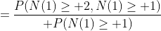 ={P(N(1)\ge 2,N(1)\ge 1)\over P(N(1)\ge 1)}