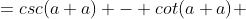 ={csc{(a+a)} - cot{(a+a)} 