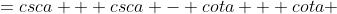 ={csc{a} + csc{a} - cot{a} + cot{a} 