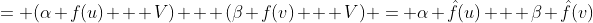 = (\alpha f(u) + V) + (\beta f(v) + V) = \alpha \hat{f}(u) + \beta \hat{f}(v)