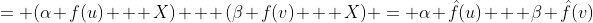 = (\alpha f(u) + X) + (\beta f(v) + X) = \alpha \hat{f}(u) + \beta \hat{f}(v)