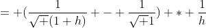= (\frac{1}{\sqrt (1+h)} - \frac{1}{\sqrt 1}) * \frac{1}{h}