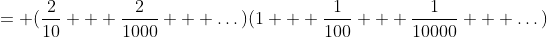 = (\frac{2}{10} + \frac{2}{1000} + \dots)(1 + \frac{1}{100} + \frac{1}{10000} + \dots)