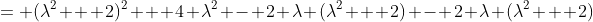 = (\lambda^2 + 2)^2 + 4 \lambda^2 - 2 \lambda (\lambda^2 + 2) - 2 \lambda (\lambda^2 + 2)