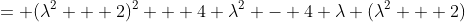 = (\lambda^2 + 2)^2 + 4 \lambda^2 - 4 \lambda (\lambda^2 + 2)