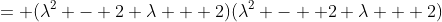= (\lambda^2 - 2 \lambda + 2)(\lambda^2 -  2 \lambda + 2)