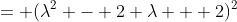 = (\lambda^2 - 2 \lambda + 2)^2