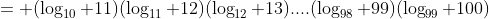 = (\log_{10} 11)(\log_{11} 12)(\log_{12} 13)....(\log_{98} 99)(\log_{99} 100)