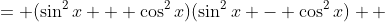 \displaystyle \begin{align*} \sin^4{x} - \cos^4{x} &= (\sin^2{x} + \cos^2{x})(\sin^2{x} - \cos^2{x}) \\ &= 1(\sin^2{x} - \cos^2{x}) \\ &= \sin^2{x} - \cos^2{x} \\ &= (\sin{x} + \cos{x})(\sin{x} - \cos{x}) \end{align*}