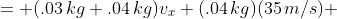 \begin{aligned}<br />
   (.03\,kg)(35\,m/s) &= (.03\,kg+.04\,kg)v_x\\ (.04\,kg)(35\,m/s) &= (.03\,kg+.04\,kg)v_y<br />
\end{aligned}