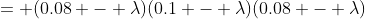 = (0.08 - \lambda)(0.1 - \lambda)(0.08 - \lambda)