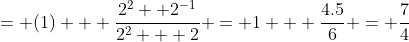 = (1) + \frac{2^2 +2^{-1}}{2^2 + 2} = 1 + \frac{4.5}{6} = \frac{7}{4}