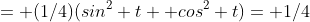 = (1/4)(sin^2 t+ cos^2 t)= 1/4