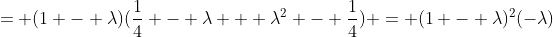 = (1 - \lambda)(\frac{1}{4} - \lambda + \lambda^2 - \frac{1}{4}) = (1 - \lambda)^2(-\lambda)