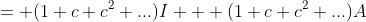 = (1+c+c^2+...)I + (1+c+c^2+...)A