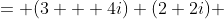 = (3 + 4i) (2+2i) 