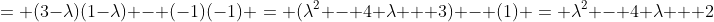 = (3-\lambda)(1-\lambda) - (-1)(-1) = (\lambda^2 - 4 \lambda + 3) - (1) = \lambda^2 - 4 \lambda + 2