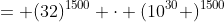 = (32)^{1500} \cdot (10^{30} )^{1500}