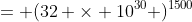 = (32 \times 10^{30} )^{1500}