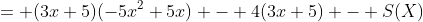 = (3x+5)(-5x^2+5x) - 4(3x+5) - S(X)