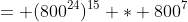 = (800^{24})^{15} * 800^7