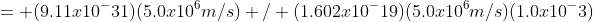 = (9.11x10^-31)(5.0x10^6m/s) / (1.602x10^-19)(5.0x10^6m/s)(1.0x10^-3)