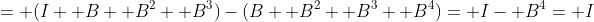 = (I+ B+ B^2+ B^3)-(B+ B^2+ B^3+ B^4)= I- B^4= I