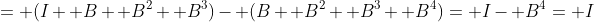= (I+ B+ B^2+ B^3)- (B+ B^2+ B^3+ B^4)= I- B^4= I