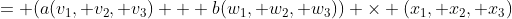= (a(v_1, v_2, v_3) + b(w_1, w_2, w_3)) \times (x_1, x_2, x_3)