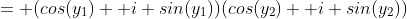 = (cos(y_1)+ i sin(y_1))(cos(y_2)+ i sin(y_2))