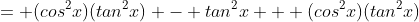 = (cos^2x)(tan^2x) - tan^2x + (cos^2x)(tan^2x)