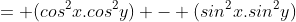 = (cos^2x.cos^2y) - (sin^2x.sin^2y)