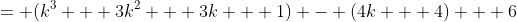 = (k^3 + 3k^2 + 3k + 1) - (4k + 4) + 6