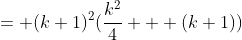 = (k+1)^2(\frac{k^2}{4} + (k+1))