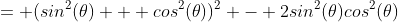 = (sin^2(\theta) + cos^2(\theta))^2 - 2sin^2(\theta)cos^2(\theta)