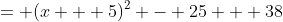 = (x + 5)^2 - 25 + 38