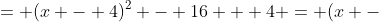 = (x - 4)^2 - 16 + 4 = (x -