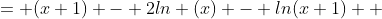 = (x+1) - 2ln (x) - ln(x+1)  