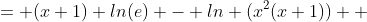 = (x+1) ln(e) - ln (x^2(x+1))  