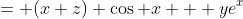= (x+z) \cos x + ye^x