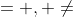 = , \neq
