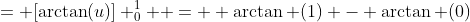 = [\arctan(u)] ^1_0  =  \arctan (1) - \arctan (0)