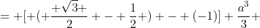 = [ ( \frac{ \sqrt{3} }{2} - \frac{1}{2} ) - (-1)] \frac{a^3}{3} 