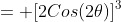 = [2Cos(2\theta)]^3
