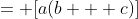 = [a(b + c)]