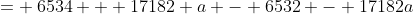 = \:6534 + 17182 a - 6532 - 17182a