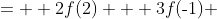 \begin{array}{cc}3f(2) + 2f(\text{-}1) \;= \\ 2f(2) + 3f(\text{-}1) \;= \end{array}<br />
\begin{array}{cc} 13 \\ 7\end{array}