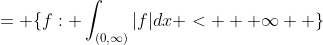 = \{f: \int_{(0,\infty)}|f|dx < + \infty  \}