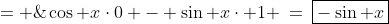 = \;\cos x\cdot0 - \sin x\cdot 1 \:=\:\boxed{-\sin x}